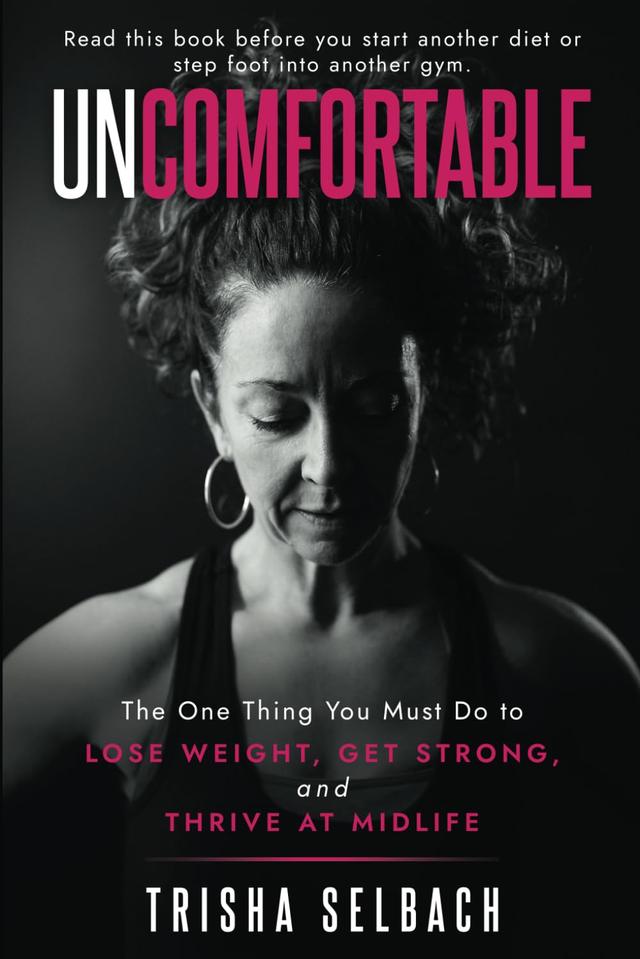 Uncomfortable: The one thing you must do to lose weight, get strong and thrive at midlife.